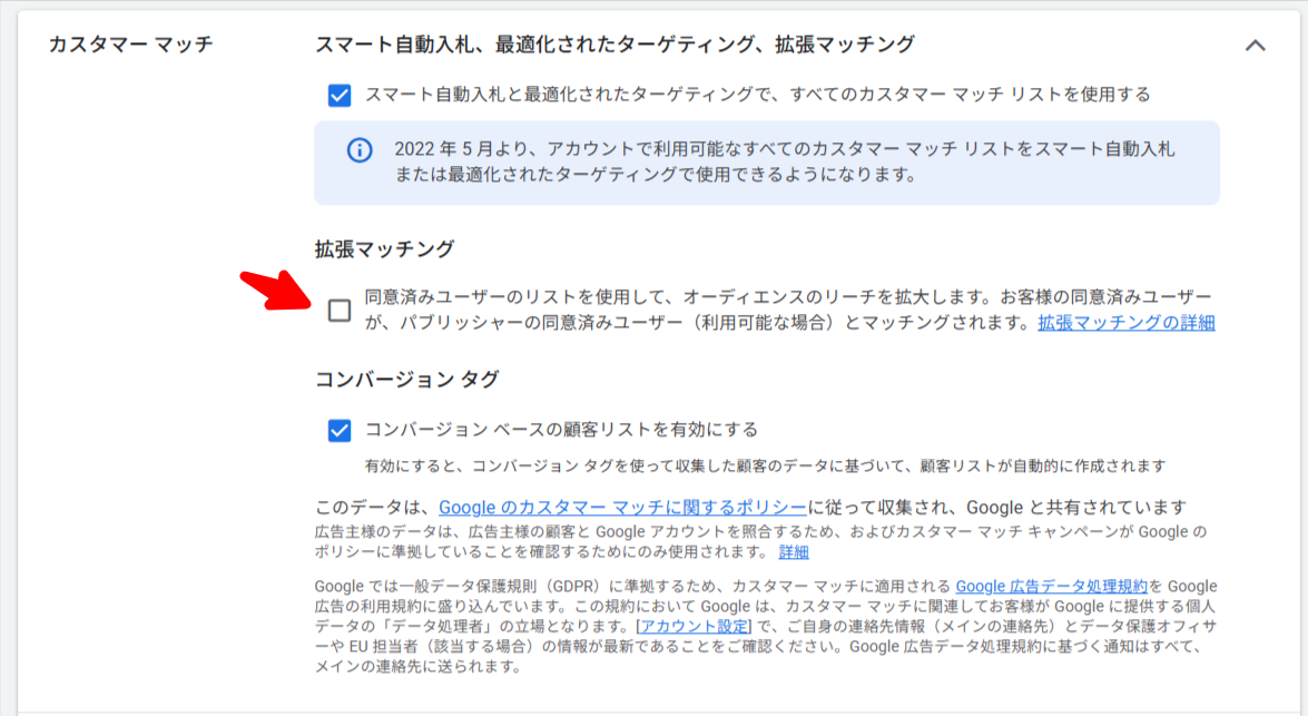 Google広告のアカウント設定内にあるカスタマーマッチのセクション。「スマート自動入札、最適化されたターゲティング、拡張マッチング」の見出しの下に、「スマート自動入札と最適化されたターゲティングで、すべてのカスタマー マッチ リストを使用する」のチェックボックスが選択済みで表示されている。その下の「拡張マッチング」の項目にはチェックが入っておらず、「同意済みユーザーのリストを使用して、オーディエンスのリーチを拡大します。お客様の同意済みユーザーが、パブリッシャーの同意済みユーザー（利用可能な場合）とマッチングされます。」という説明文と「拡張マッチングの詳細」のリンクがある。さらに下には「コンバージョン タグ」の見出しと「コンバージョン ベースの顧客リストを有効にする」のチェックボックスが選択済みで並んでいる
