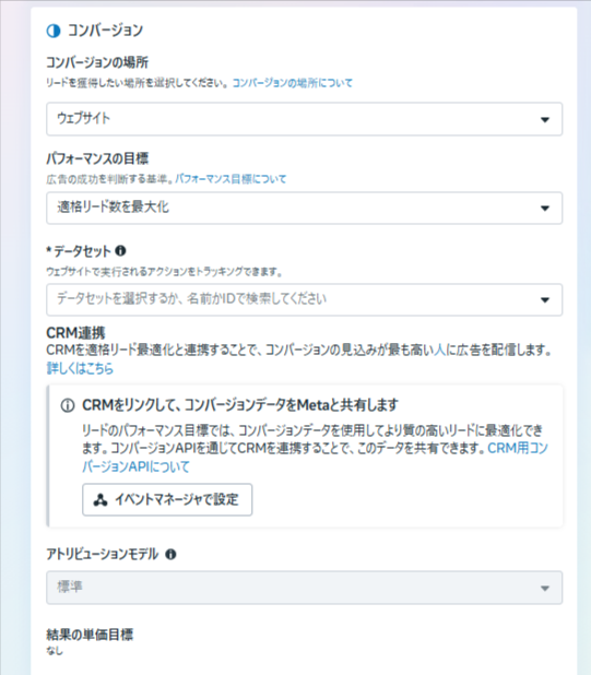Meta広告マネージャの広告セットの「コンバージョン」欄。コンバージョンの場所は「ウェブサイト」、パフォーマンスの目標は「適格リード数を最大化」。その下に必須項目の「データセット」、CRM連携の案内と「イベントマネージャで設定」ボタン、選択できない状態の「アトリビューションモデル:標準」、「結果の単価目標:なし」が並ぶ